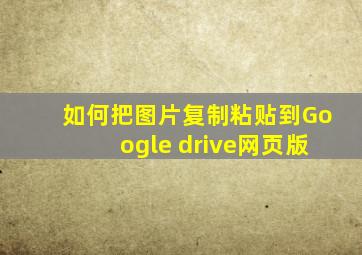 如何把图片复制粘贴到Google drive网页版